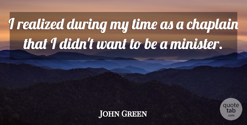 John Green Quote About Want, Chaplains, Ministers: I Realized During My Time...