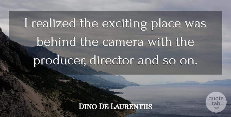 Dino De Laurentiis Quote About Cameras, Directors, Exciting: I Realized The Exciting Place...
