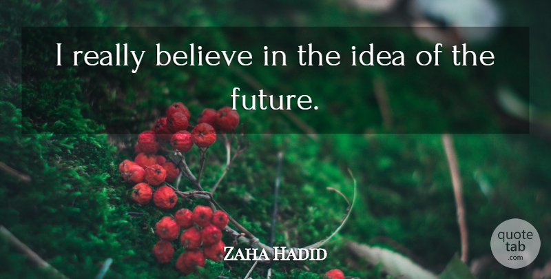 Zaha Hadid Quote About Believe, Ideas: I Really Believe In The...