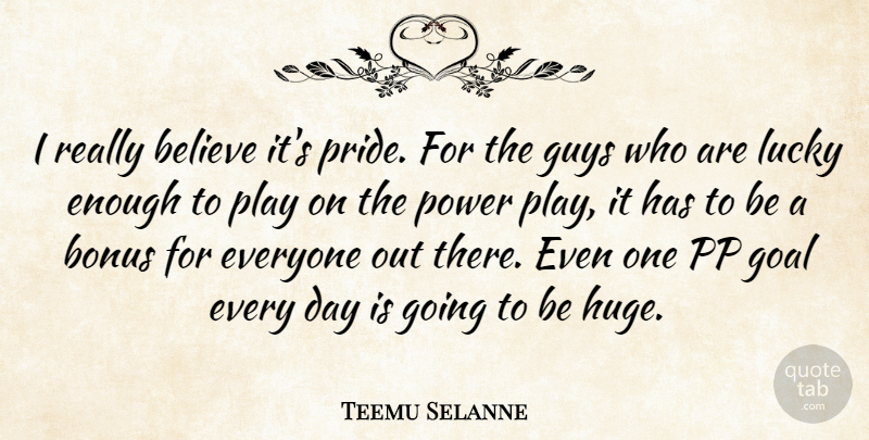 Teemu Selanne Quote About Believe, Bonus, Goal, Guys, Lucky: I Really Believe Its Pride...