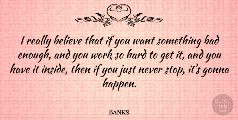 Banks Quote About Bad, Believe, Gonna, Hard, Work: I Really Believe That If...