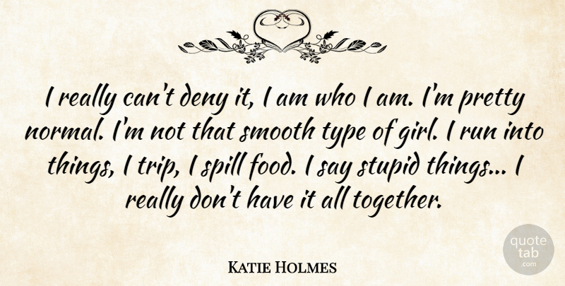 Katie Holmes Quote About Girl, Running, Stupid: I Really Cant Deny It...