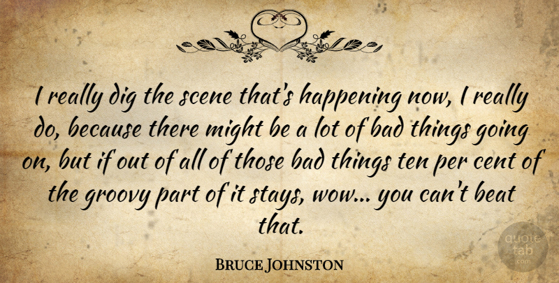 Bruce Johnston Quote About Bad, Cent, Dig, Happening, Might: I Really Dig The Scene...
