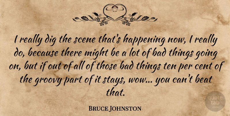 Bruce Johnston Quote About Bad, Cent, Dig, Happening, Might: I Really Dig The Scene...