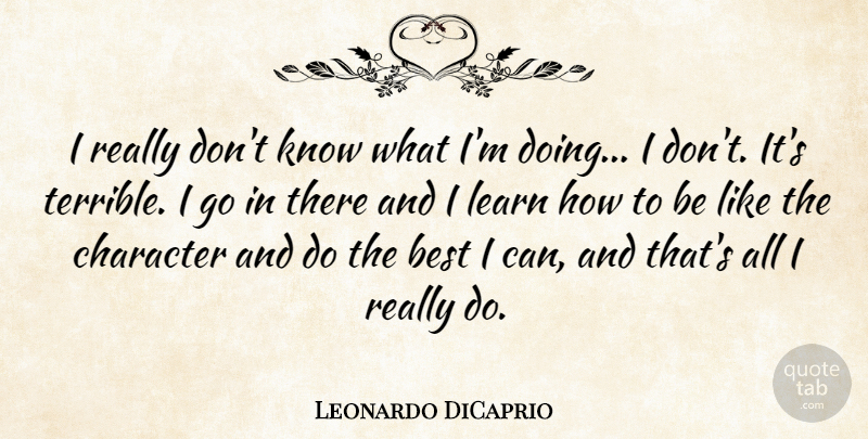 Leonardo DiCaprio Quote About Best, Character, Learn: I Really Dont Know What...