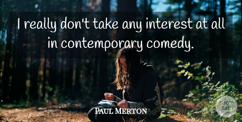Paul Merton Quote About Comedy, Interest, Contemporary: I Really Dont Take Any...