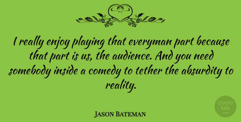Jason Bateman Quote About Reality, Needs, Comedy: I Really Enjoy Playing That...