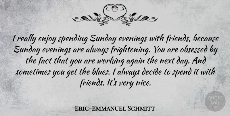 Eric-Emmanuel Schmitt Quote About Again, Decide, Evenings, Fact, Next: I Really Enjoy Spending Sunday...