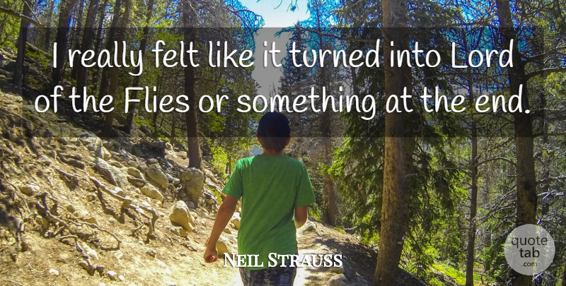Neil Strauss Quote About Felt, Flies, Lord, Turned: I Really Felt Like It...
