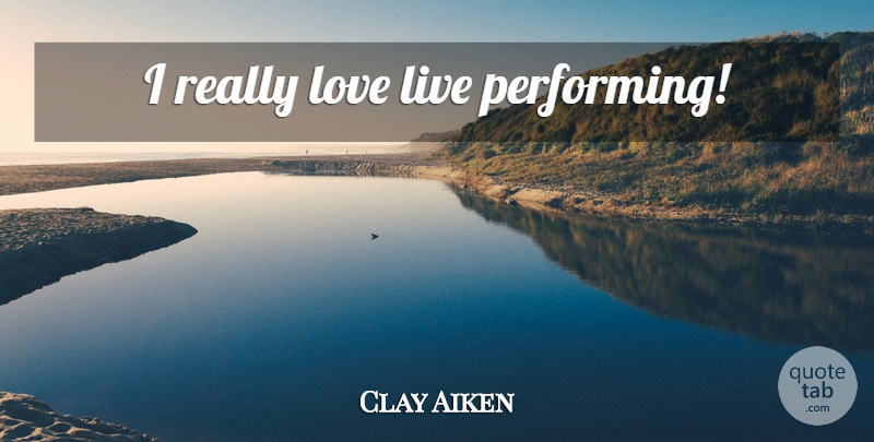Clay Aiken Quote About Performing: I Really Love Live Performing...