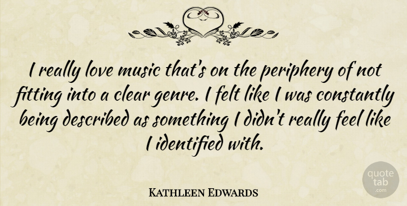 Kathleen Edwards Quote About Constantly, Felt, Fitting, Identified, Love: I Really Love Music Thats...