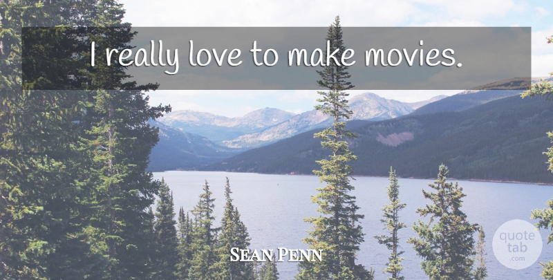 Sean Penn Quote About undefined: I Really Love To Make...