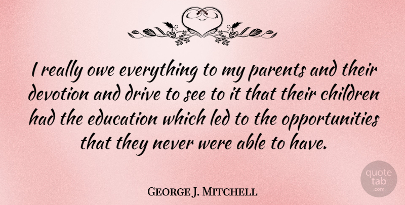 George J. Mitchell Quote About Children, Opportunity, Parent: I Really Owe Everything To...