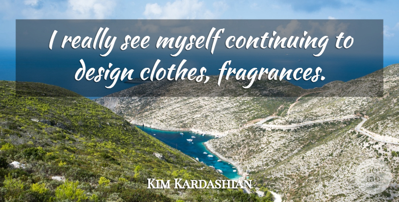 Kim Kardashian Quote About Clothes, Design, Fragrance: I Really See Myself Continuing...