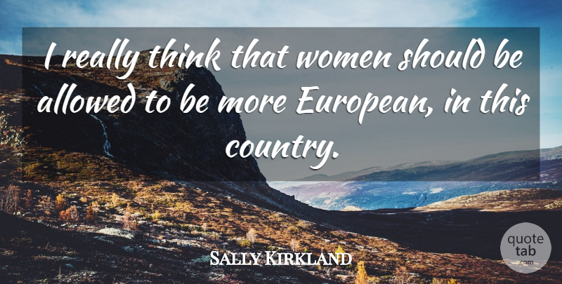 Sally Kirkland Quote About Country, Thinking, Europe: I Really Think That Women...
