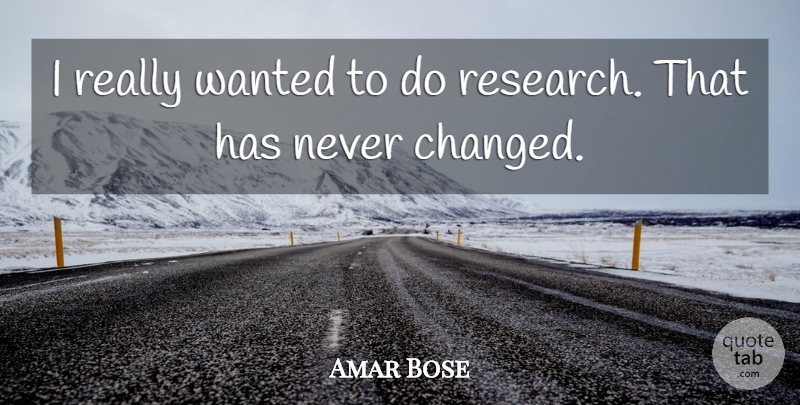 Amar Bose Quote About Research, Never Change, Changed: I Really Wanted To Do...