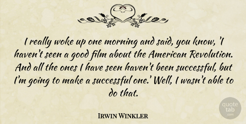 Irwin Winkler Quote About Good, Morning, Seen, Successful, Woke: I Really Woke Up One...