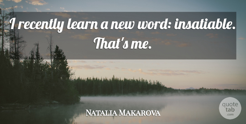 Natalia Makarova Quote About Insatiable, New Words: I Recently Learn A New...