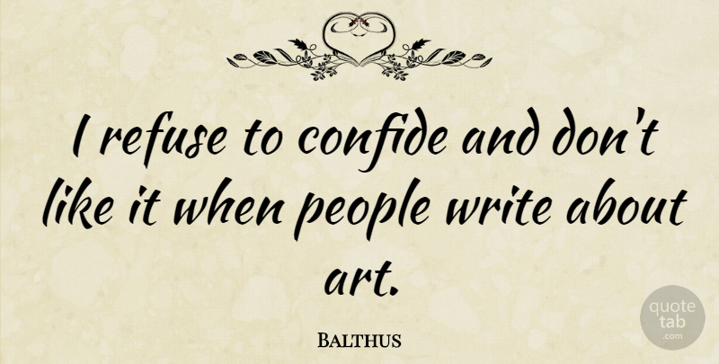 Balthus Quote About Art, Writing, People: I Refuse To Confide And...