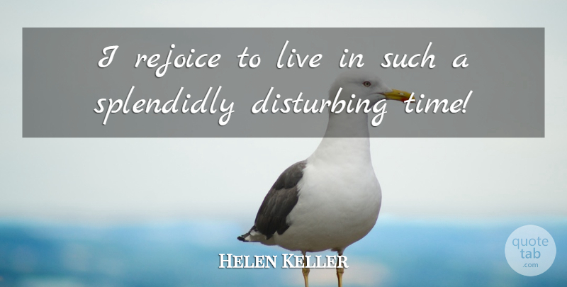 Helen Keller Quote About Life, Rejoice, Disturbing: I Rejoice To Live In...