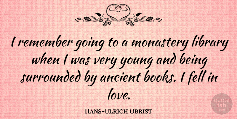 Hans-Ulrich Obrist Quote About Ancient, Fell, Love, Monastery, Surrounded: I Remember Going To A...