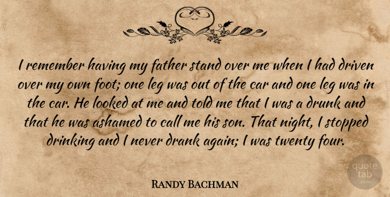Randy Bachman Quote About Ashamed, Call, Car, Drank, Drinking: I Remember Having My Father...