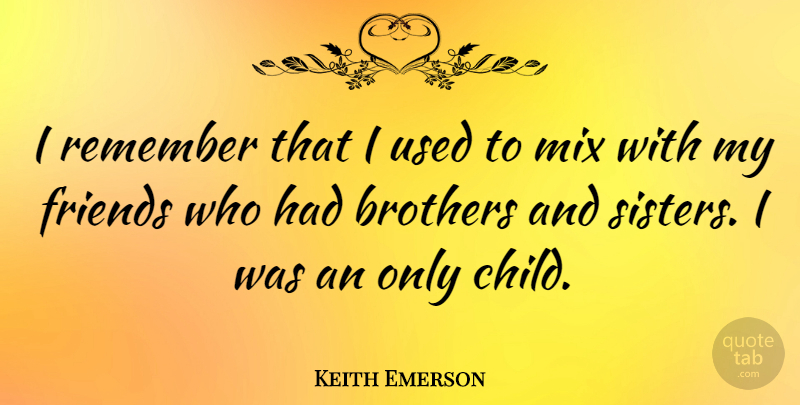 Keith Emerson Quote About Brother, Children, Only Child: I Remember That I Used...