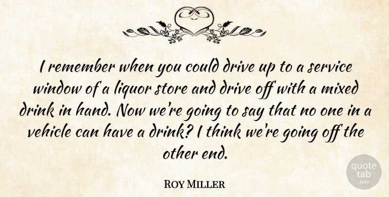 Roy Miller Quote About Drink, Drive, Liquor, Mixed, Remember: I Remember When You Could...