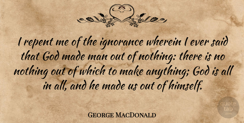 George MacDonald Quote About Ignorance, Men, Said: I Repent Me Of The...