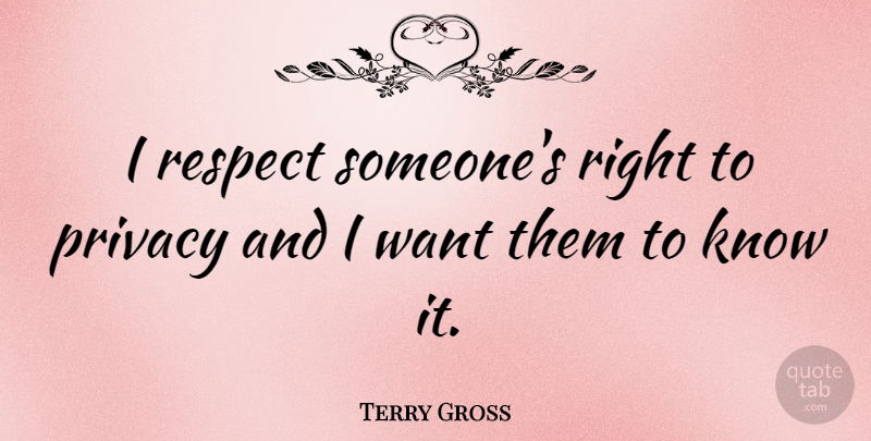 Terry Gross Quote About Respect Someone, Want, Privacy: I Respect Someones Right To...