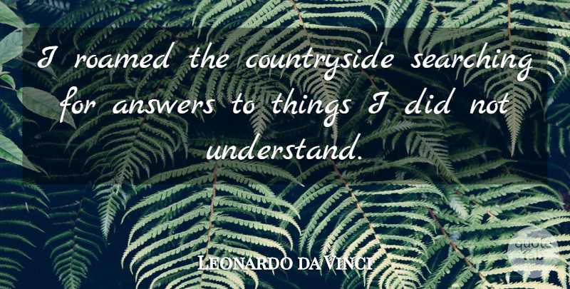Leonardo da Vinci Quote About Answers, Strange Phenomena, Countryside: I Roamed The Countryside Searching...