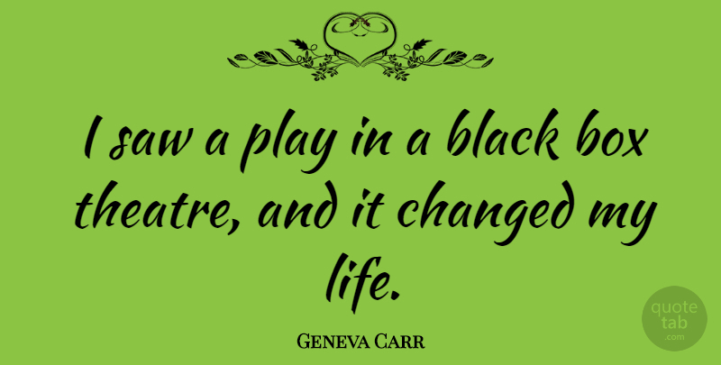 Geneva Carr Quote About Box, Changed, Life, Saw: I Saw A Play In...