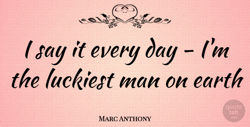Marc Anthony Quote About Men, Earth: I Say It Every Day...
