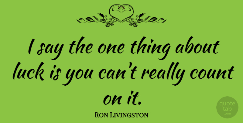 Ron Livingston Quote About Luck, One Thing: I Say The One Thing...