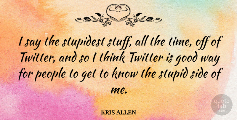 Kris Allen Quote About Stupid, Thinking, People: I Say The Stupidest Stuff...