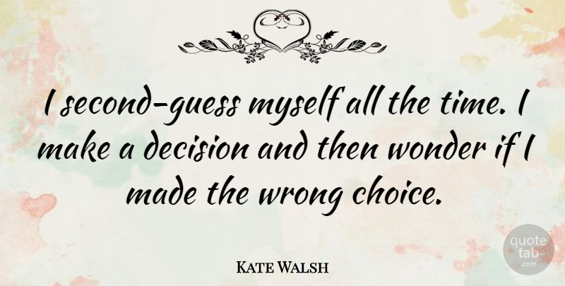 Kate Walsh Quote About Decision, Choices, Wonder: I Second Guess Myself All...