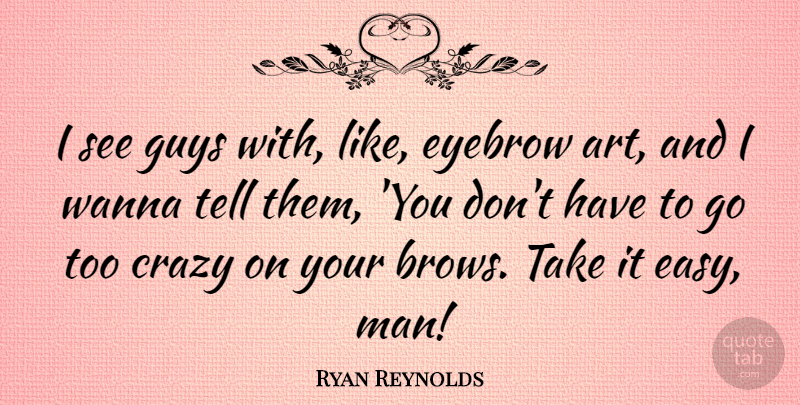Ryan Reynolds Quote About Art, Crazy, Men: I See Guys With Like...