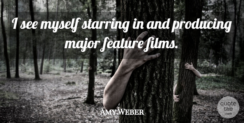 Amy Weber Quote About Film, Majors, Features: I See Myself Starring In...