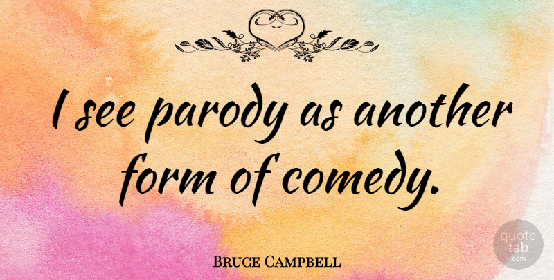 Bruce Campbell Quote About Comedy, Parody, Form: I See Parody As Another...