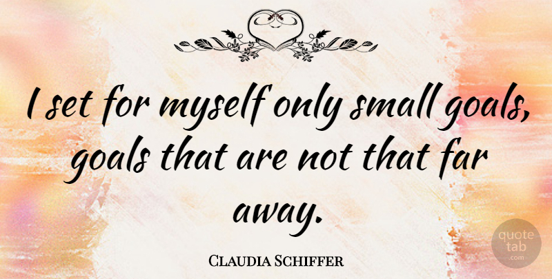 Claudia Schiffer Quote About Goal, Far Away, Small Goals: I Set For Myself Only...