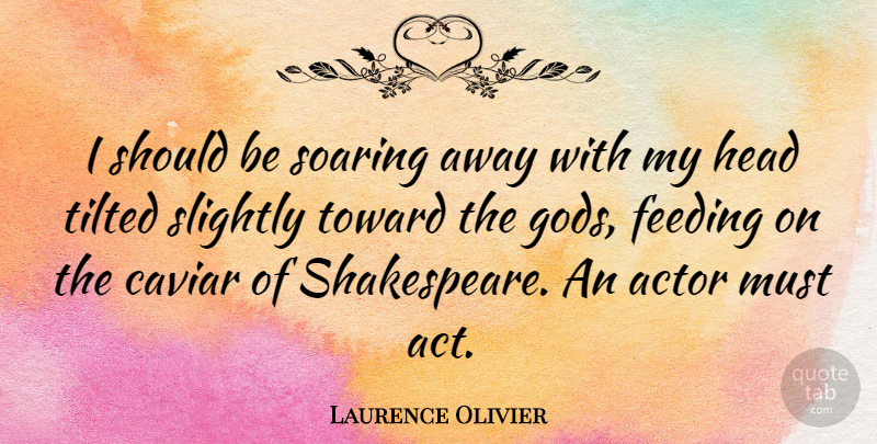 Laurence Olivier Quote About Actors, Caviar, Feeding: I Should Be Soaring Away...