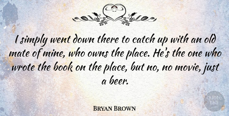 Bryan Brown Quote About Book, Beer, Mates: I Simply Went Down There...
