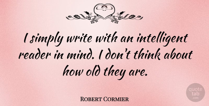 Robert Cormier Quote About Writing, Intelligent, Thinking: I Simply Write With An...