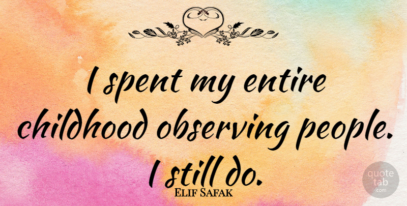 Elif Safak Quote About Childhood, Entire, Observing, Spent: I Spent My Entire Childhood...