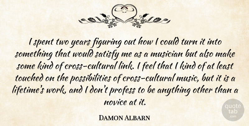 Damon Albarn Quote About Figuring, Music, Musician, Novice, Possibilities: I Spent Two Years Figuring...