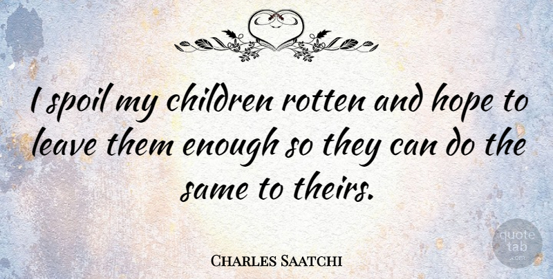 Charles Saatchi Quote About Children, Hope, Rotten: I Spoil My Children Rotten...