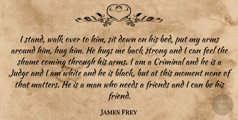 James Frey Quote About Strong, Men, White: I Stand Walk Over To...