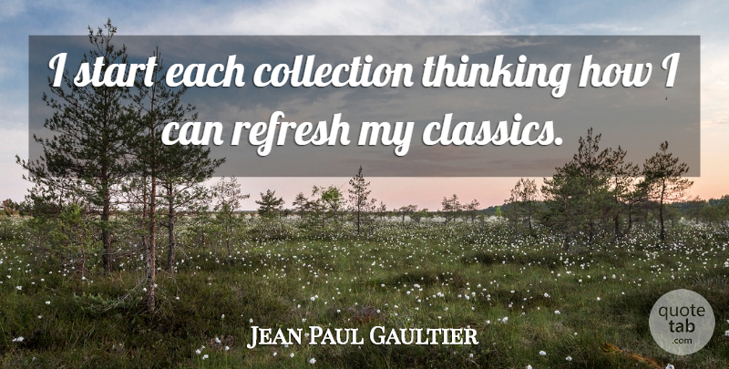 Jean Paul Gaultier Quote About Thinking, Renewal, Collections: I Start Each Collection Thinking...