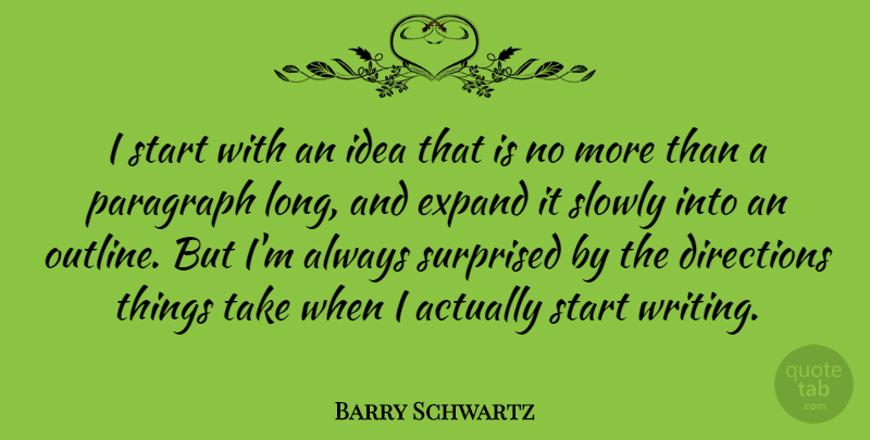 Barry Schwartz Quote About Directions, Paragraph, Slowly: I Start With An Idea...