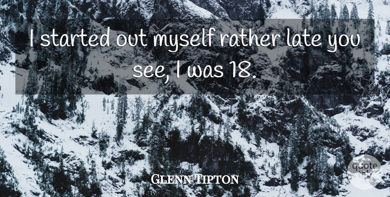 Glenn Tipton Quote About Late: I Started Out Myself Rather...